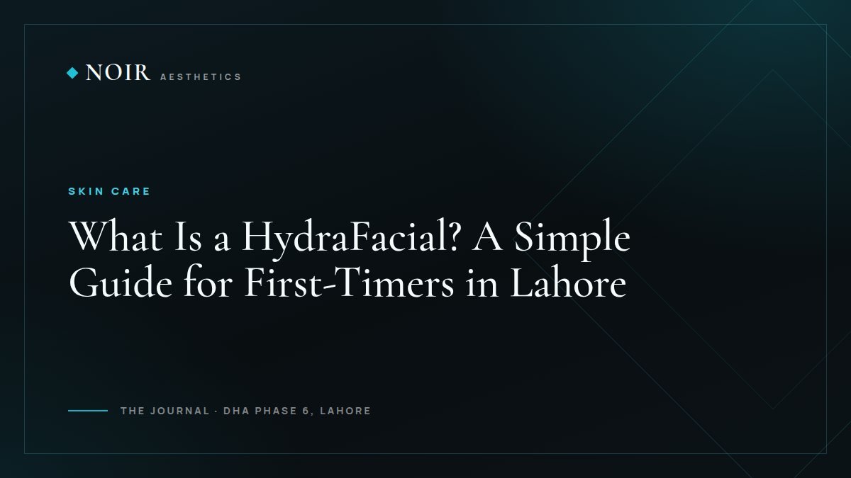 Noir Aesthetics journal cover: What is a HydraFacial? A simple guide for first-timers in Lahore